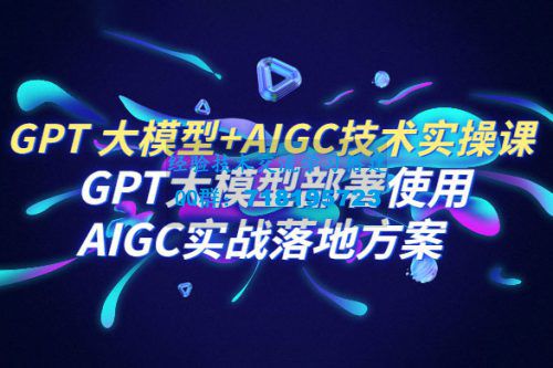     PT 大模型 + AIGC 技术实操课：GPT 大模型部署使用 AIGC 实战落地方案
